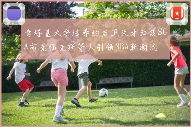 肯塔基大学培养的后卫天才云集SGA布克福克斯等人引领NBA新潮流