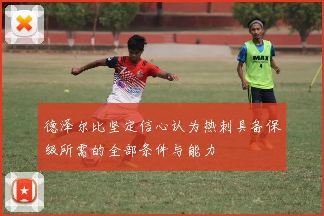 德泽尔比坚定信心认为热刺具备保级所需的全部条件与能力