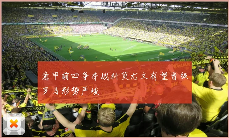 意甲前四争夺战科莫尤文有望晋级罗马形势严峻