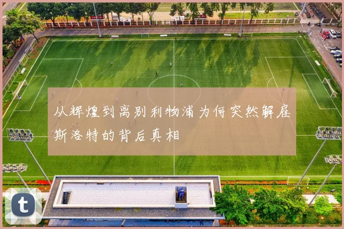 从辉煌到离别利物浦为何突然解雇斯洛特的背后真相