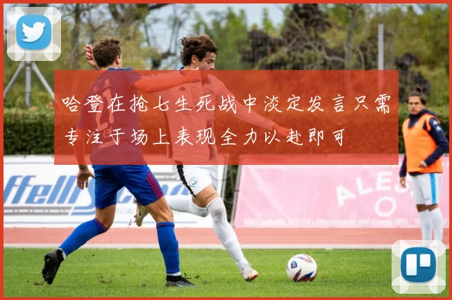 哈登在抢七生死战中淡定发言只需专注于场上表现全力以赴即可