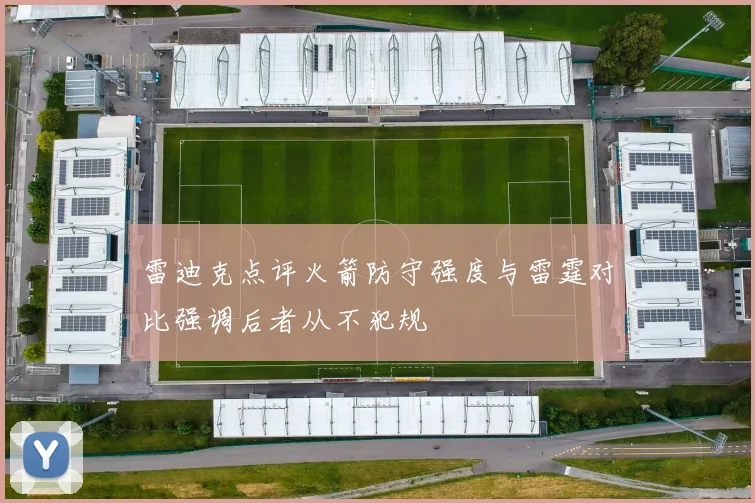 雷迪克点评火箭防守强度与雷霆对比强调后者从不犯规