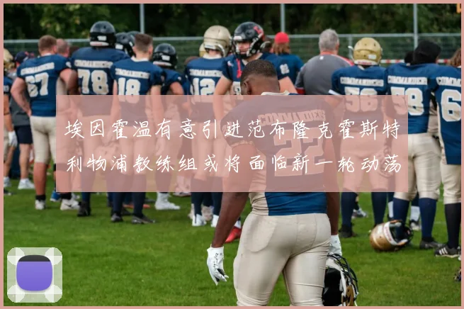 埃因霍温有意引进范布隆克霍斯特利物浦教练组或将面临新一轮动荡