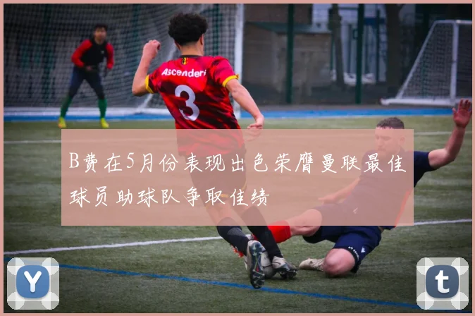 B费在5月份表现出色荣膺曼联最佳球员助球队争取佳绩