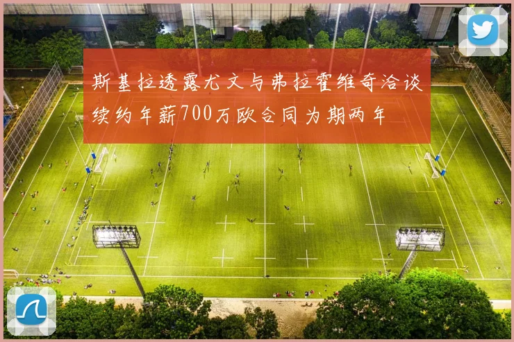 斯基拉透露尤文与弗拉霍维奇洽谈续约年薪700万欧合同为期两年